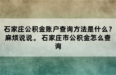 石家庄公积金账户查询方法是什么？麻烦说说。 石家庄市公积金怎么查询